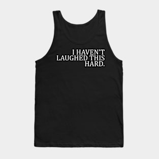 I HAVEN’T LAUGHED THIS HARD Tank Top